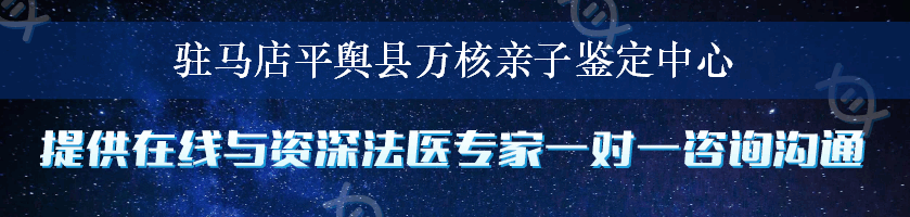 驻马店平舆县万核亲子鉴定中心